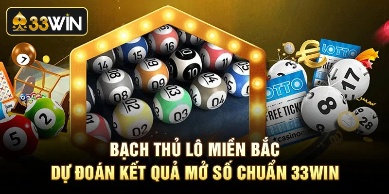 Bạch Thủ Lô Miền Bắc - Dự Đoán Kết Quả Mở Số Chuẩn 33Win