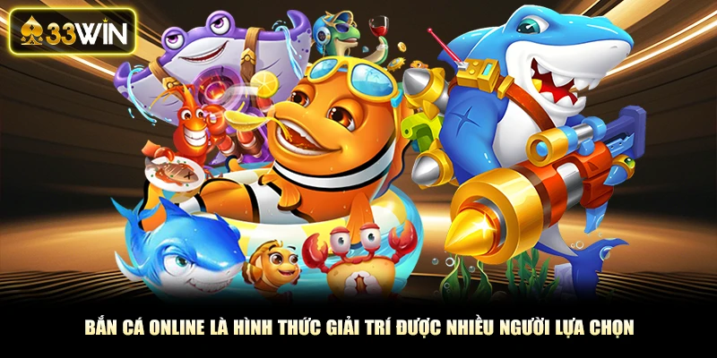 Bắn cá online là hình thức giải trí được nhiều người lựa chọn