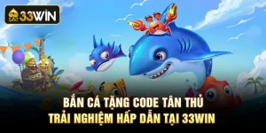 Bắn Cá Tặng Code Tân Thủ - Trải Nghiệm Hấp Dẫn Tại 33Win