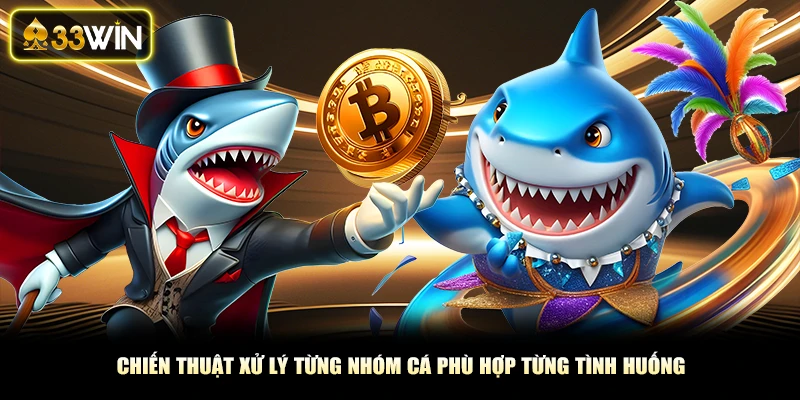 Chiến thuật xử lý từng nhóm cá phù hợp từng tình huống