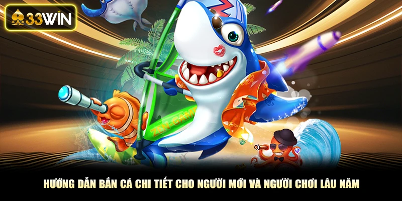 Hướng Dẫn Bắn Cá Chi Tiết Cho Người Mới Và Người Chơi Lâu Năm