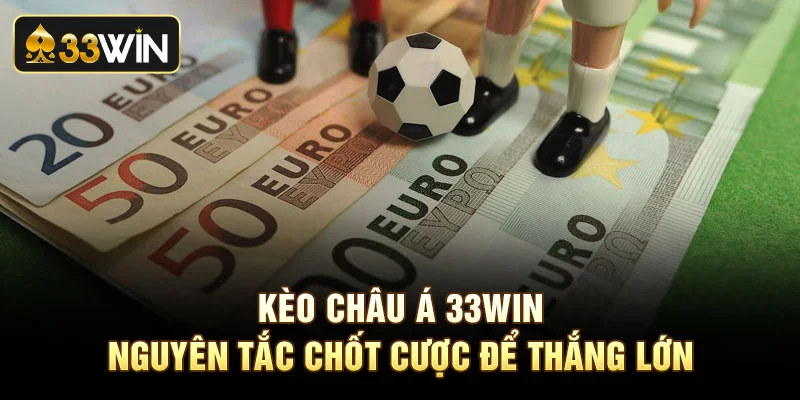 Kèo Châu Á 33Win - Nguyên Tắc Chốt Cược Để Thắng Lớn
