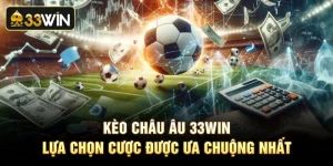Kèo Châu Âu 33Win - Lựa Chọn Cược Được Ưa Chuộng Nhất