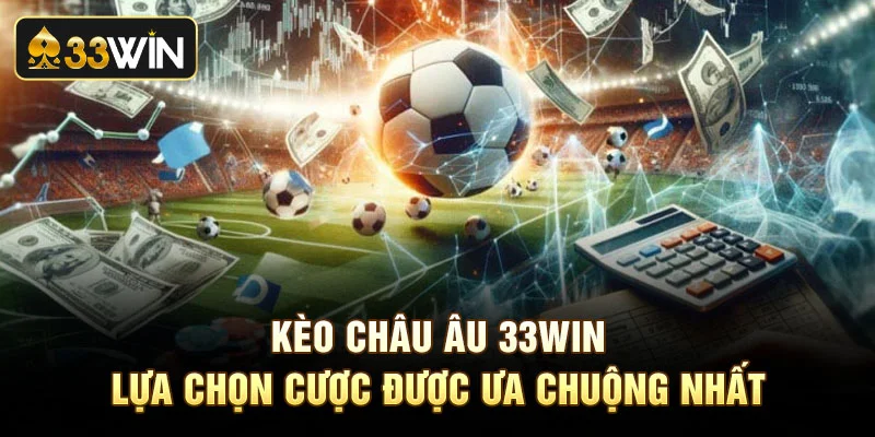 Kèo Châu Âu 33Win - Lựa Chọn Cược Được Ưa Chuộng Nhất