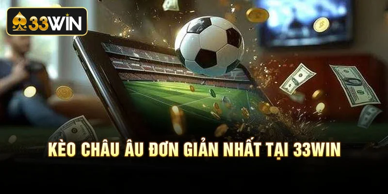 Kèo Châu Âu đơn giản nhất tại 33Win