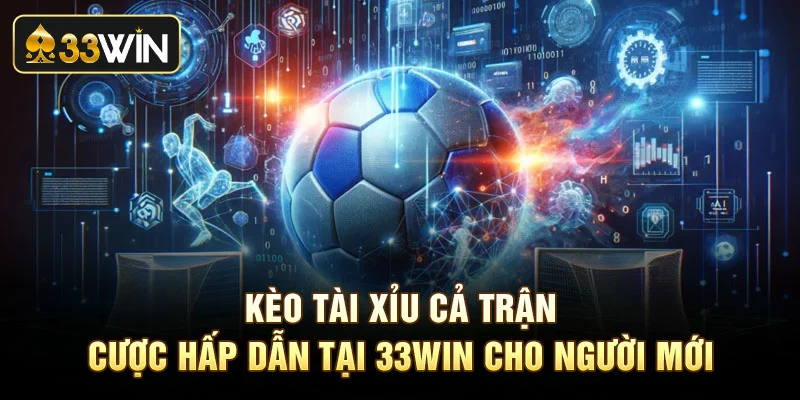 Kèo Tài Xỉu Cả Trận - Cược Hấp Dẫn Tại 33Win Cho Người Mới