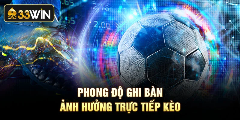 Phong độ ghi bàn ảnh hưởng trực tiếp kèo