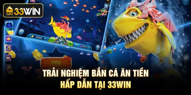 Trải nghiệm bắn cá ăn tiền hấp dẫn tại 33Win