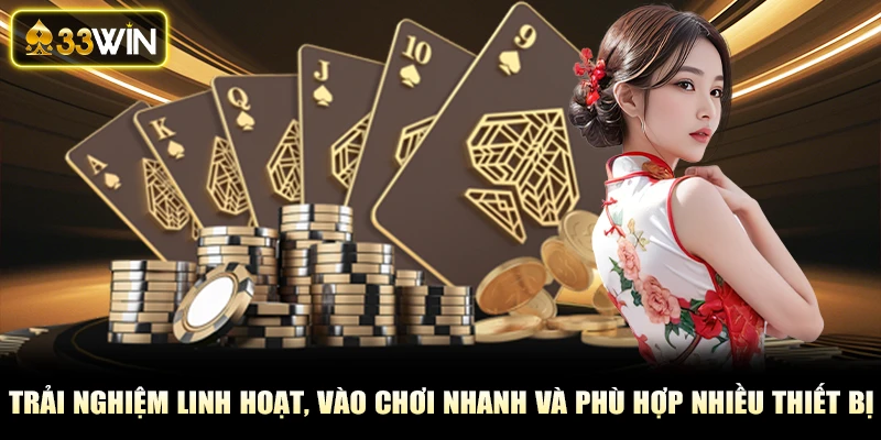 Trải nghiệm linh hoạt, vào chơi nhanh và phù hợp nhiều thiết bị